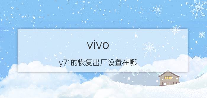 vivo y71的恢复出厂设置在哪 vivoy71手机打不出电话是什么原因？